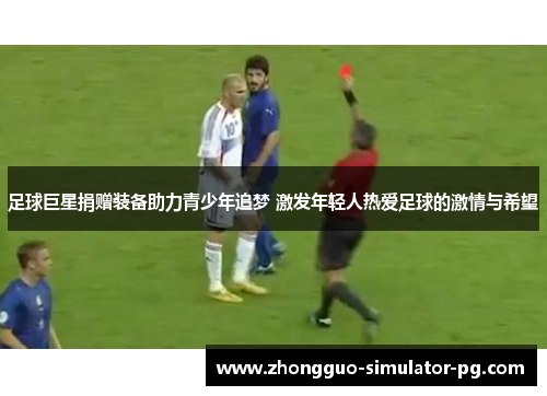 足球巨星捐赠装备助力青少年追梦 激发年轻人热爱足球的激情与希望