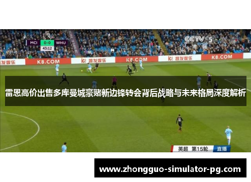 雷恩高价出售多库曼城豪赌新边锋转会背后战略与未来格局深度解析