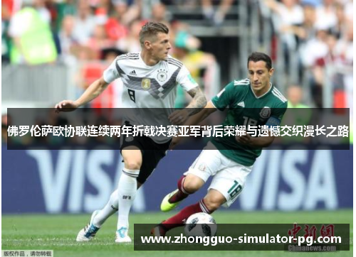佛罗伦萨欧协联连续两年折戟决赛亚军背后荣耀与遗憾交织漫长之路