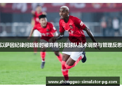 以萨因纪律问题暂时被弃用引发球队战术调整与管理反思