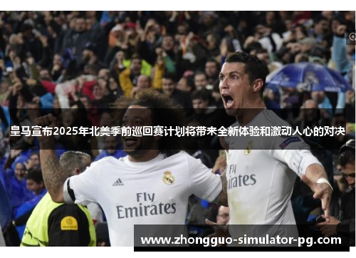 皇马宣布2025年北美季前巡回赛计划将带来全新体验和激动人心的对决 皇马宣布2025年北美季前巡回赛计划将带来全新体验和激动人心的对决