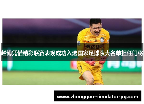 赵博凭借精彩联赛表现成功入选国家足球队大名单担任门将 赵博凭借精彩联赛表现成功入选国家足球队大名单担任门将