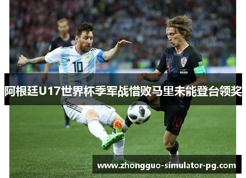 阿根廷U17世界杯季军战惜败马里未能登台领奖