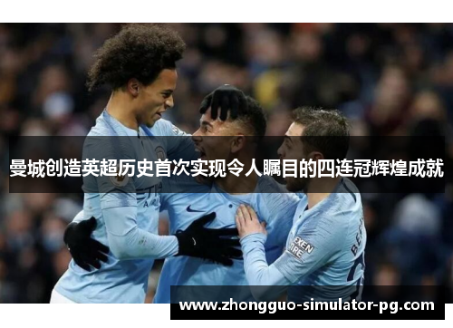 曼城创造英超历史首次实现令人瞩目的四连冠辉煌成就
