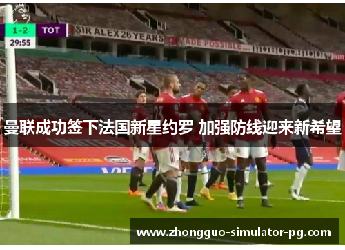 曼联成功签下法国新星约罗 加强防线迎来新希望