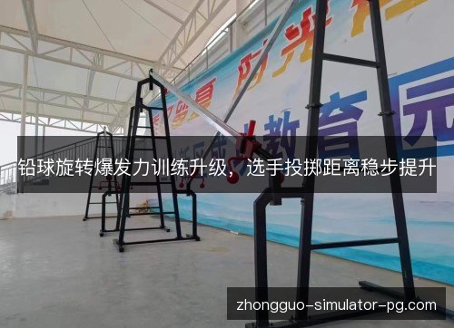 铅球旋转爆发力训练升级,选手投掷距离稳步提升 铅球旋转爆发力训练升级,选手投掷距离稳步提升
