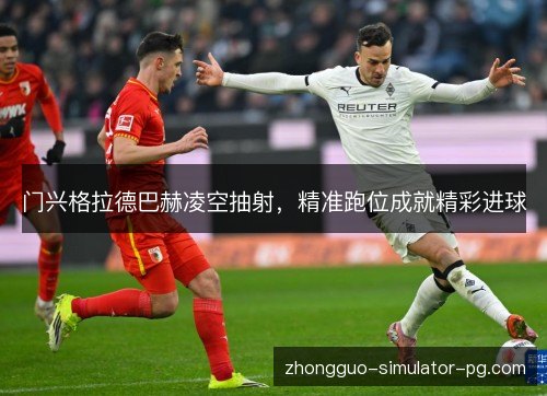 门兴格拉德巴赫凌空抽射，精准跑位成就精彩进球