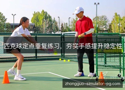 匹克球定点重复练习，夯实手感提升稳定性
